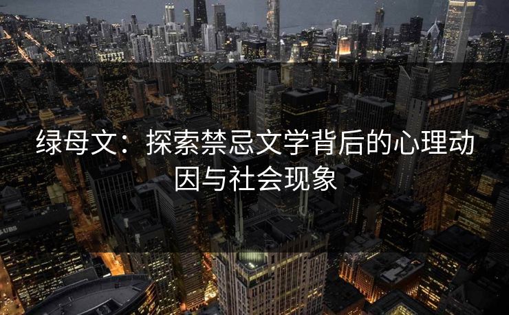 绿母文：探索禁忌文学背后的心理动因与社会现象  第1张