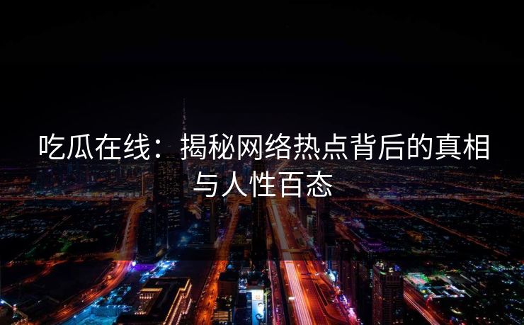 吃瓜在线：揭秘网络热点背后的真相与人性百态  第1张