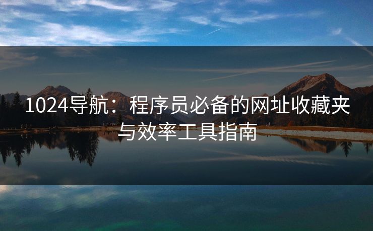 1024导航：程序员必备的网址收藏夹与效率工具指南