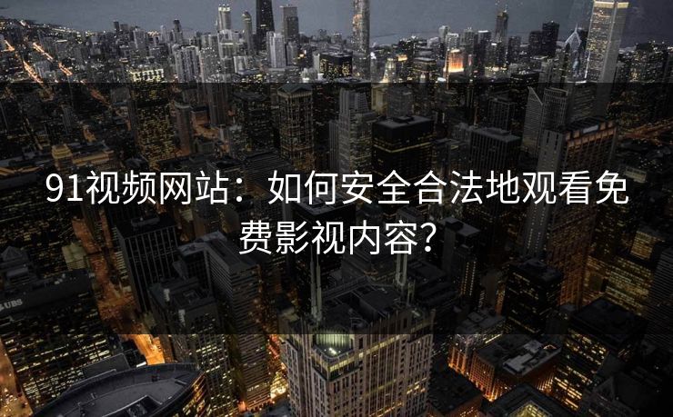 91视频网站：如何安全合法地观看免费影视内容？  第1张