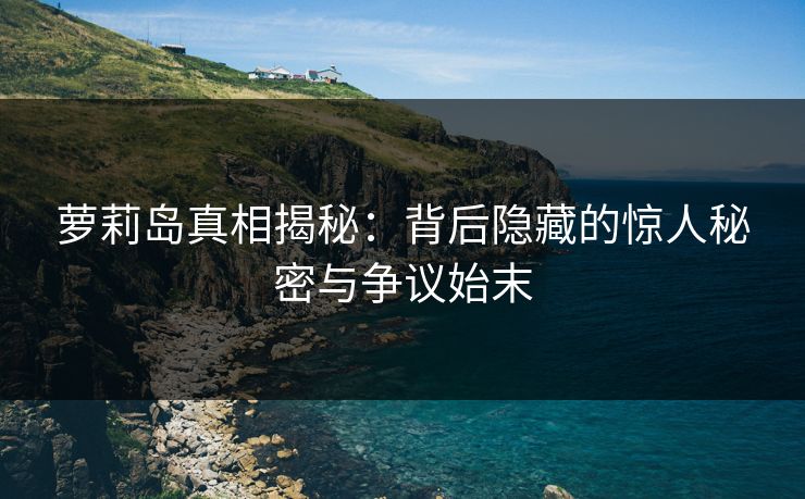 萝莉岛真相揭秘：背后隐藏的惊人秘密与争议始末
