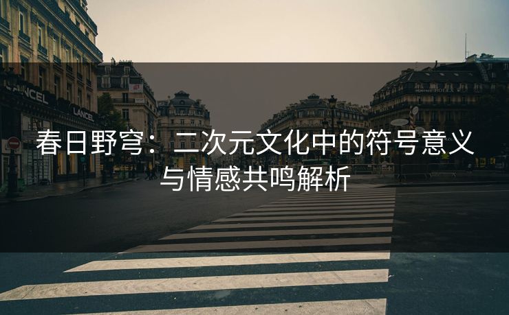 春日野穹：二次元文化中的符号意义与情感共鸣解析