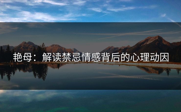 艳母：解读禁忌情感背后的心理动因  第1张